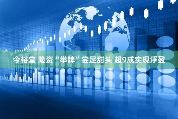 今裕堂 险资“举牌”尝足甜头 超9成实现浮盈