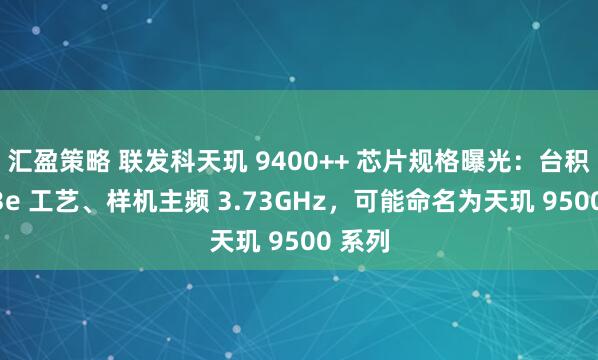 汇盈策略 联发科天玑 9400++ 芯片规格曝光：台积电 N3e 工艺、样机主频 3.73GHz，可能命名为天玑 9500 系列