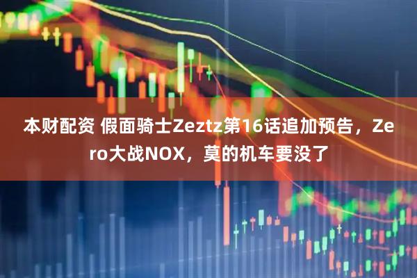 本财配资 假面骑士Zeztz第16话追加预告，Zero大战NOX，莫的机车要没了